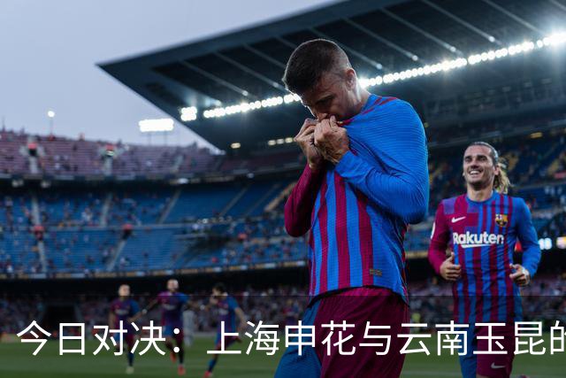 今日对决：上海申花与云南玉昆的首发阵容揭晓