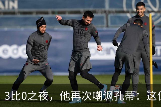 3比0之夜，他再次嘲讽孔蒂：这位教练居然愿意和我交流，这让我感到惊喜
